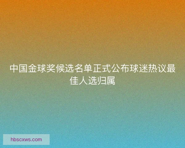 中国金球奖候选名单正式公布球迷热议最佳人选归属