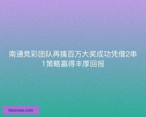 南通竞彩团队再擒百万大奖成功凭借2串1策略赢得丰厚回报