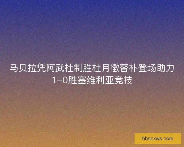 马贝拉凭阿武杜制胜杜月徴替补登场助力1-0胜塞维利亚竞技